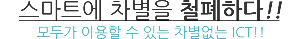 스마트에 차별을 철폐하다! 모두가 이용할 수 있는 차별없는 ICT.